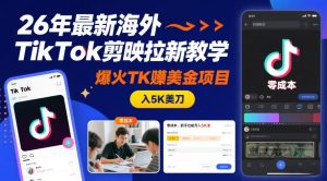 26年最新海外TikTok剪映拉新教学，爆火TK賺美金项目，零成本，新手也能月入5K美刀-网创资源站