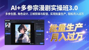 AI+多参宗漫剧实操班3.0：多参生图、角色设计、三帧剪辑与配音，实现批量生产，轻松月入过万-网创资源站