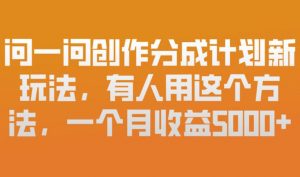 问一问创作分成计划新玩法，有人用这个方法，一个月收益5k，新手友好，有微信就能做【揭秘】-网创资源站