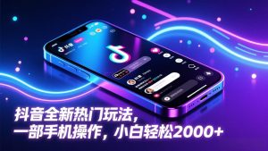 抖音全新热门玩法，一部手机操作，小白轻松2000+-网创资源站