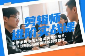 剪辑师进阶实战课，手把手教你应对各类商业项目，帮你从会剪辑进阶到懂创作-网创资源站