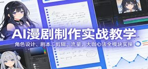 AI 漫剧制作实战教学：角色设计、剧本、剪辑、流量，大咖心法全模块实操-网创资源站