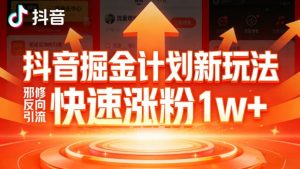 抖音掘金计划新玩法，邪修反向引流，7天快速涨粉1w+-网创资源站