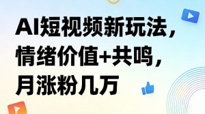AI短视频新玩法，情绪价值+共鸣，月涨粉几万-网创资源站