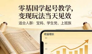 零基国学起号教学，变现玩法当天见效，适合人群:宝妈、学生党、上班族-网创资源站