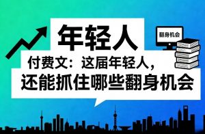 付费文：这届年轻人，还能抓住哪些翻身机会(一)(二)-网创资源站