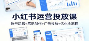 小红书运营投放课：账号运营+笔记创作+广告投放+优化全流程-网创资源站
