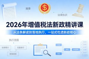 2026年增值税法新政精讲课，从法条解读到落地执行，一站式吃透新政核心-网创资源站