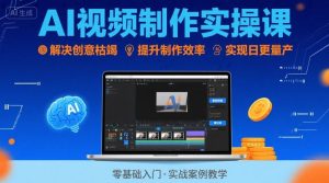 Ai视频制作实操课，解决创意枯竭、效率低下痛点，实现日更量产可持续变现(更新26年3月)-网创资源站