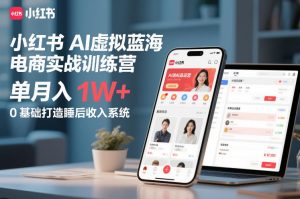 小红书AI虚拟蓝海电商实战训练营，单月入1W+，0基础打造睡后收入系统(更新)-网创资源站