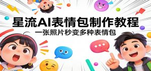 星流AI表情包制作教程：一张照片秒变多种表情包-网创资源站