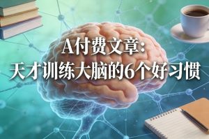 付费文章：天才训练大脑的6个好习惯-网创资源站