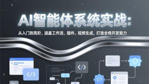 AI智能体系统实战：从入门到高阶，涵盖工作流、插件、视频生成，打造全栈开发能力-网创资源站