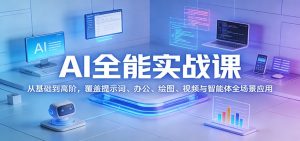 AI全能实战课：从基础到高阶，覆盖提示词、办公、绘图、视频与智能体全场景应用-网创资源站