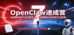 OpenClaw速成营：从部署到多平台内容生成，7天解锁AI自动写作与变现-网创资源站