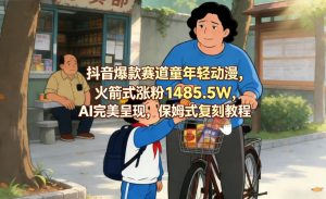 抖音爆款赛道童年轻动漫，火箭式涨粉1485.5W，AI完美呈现，保姆式复刻教程-网创资源站