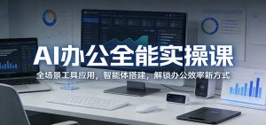 AI办公全能实操课：全场景工具应用，智能体搭建，解锁办公效率新方式-网创资源站