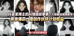 抖音某博主的AI情感故事第一人称解说视频教学，条条爆款，撸创作伙伴计划收益-网创资源站