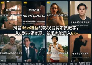 抖音46w粉丝的影视混剪带货教学，从0到带货变现，新手也能月入6k+-网创资源站