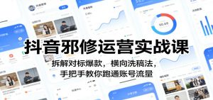 抖音邪修运营实战课：拆解对标爆款，横向洗稿法，手把手教你跑通账号流量-网创资源站
