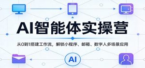 AI智能体实操营：从0到1搭建工作流，解锁小程序、邮箱、数字人多场景应用-网创资源站