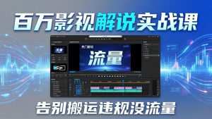 百万影视解说实战课：告别搬运违规没流量，AI文案+配音+剪映，做出能上热门的解说视频-网创资源站