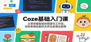 Coze基础入门课：从零掌握智能体搭建与工作流，玩转表情包制作及养生食谱出图等-网创资源站