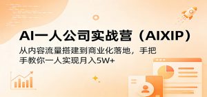 AI一人公司实战营(AIXIP)：从内容流量搭建到商业化落地，手把手教你一人实现月入5W+-网创资源站