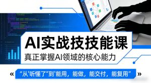 AI实战技能课，真正掌握AI领域的核心能力，把AI从”听懂了”变成”能用，能做，能交付，能复用-网创资源站