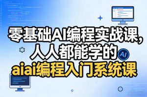 零基础AI编程实战课，人人都能学的ai编程入门系统课(更新0405)-网创资源站