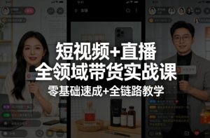 短视频+直播全领域带货实战课，零基础速成+全链路教学(更新04月)-网创资源站