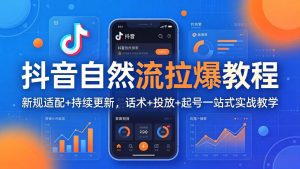 抖音自然流拉爆教程：新规适配+持续更新，话术+投放+起号一站式实战教学(更新26年4月-网创资源站
