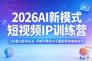 2026AI新模式短视频IP训练营，3天暴力起号玩法，手把手教学AI不露脸带货爆单技巧(更新)-网创资源站
