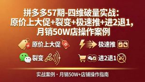 拼多多57期-四维破量实战：原价上大促+裂变+极速推+进2退1，月销50W店操作案例-网创资源站