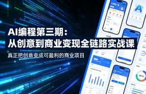 AI编程第三期，从创意到商业变现的全链路实战课，真正把创意变成可盈利的商业项目(更新4月17日)-网创资源站