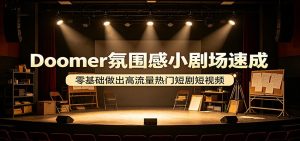 Doomer氛围感小剧场速成，零基础做出高流量热门短剧短视频-网创资源站