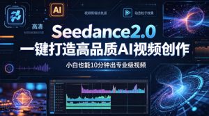 Seedance2.0一键打造高品质AI视频创作，小白也能10分钟出专业级视频-网创资源站