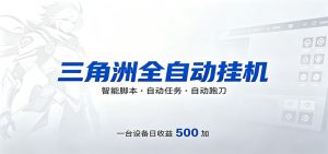 三角洲全自动跑刀，24小时无人值守，高效变现，低门槛稳收益，轻松实现游戏搬砖盈利-网创资源站