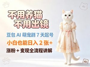 不用养猫不用出镜，豆包AI萌宠剧7天起号，小白也能日入2张+，涨粉+变现全流程讲解-网创资源站