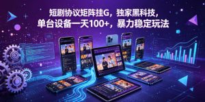 短剧协议矩阵挂G，独家黑科技，单台设备一天100+，暴力稳定玩法【揭秘】-网创资源站