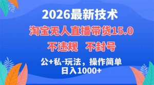 2026最新技术，淘宝无人直播带货15.0，不封号，不违规，公+私玩法，操作简单，日入1000+-网创资源站