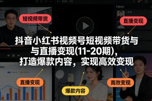 抖音小红书视频号短视频带货与直播变现(10-21期)，打造爆款内容，实现高效变现(更新05月08日)-网创资源站