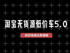 淘宝无货源价车5.0，2026最新VIP淘宝无货源课程，1688代发，蓝海选品，零成本创业首选(更新26年5月8日)-网创资源站