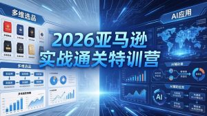 2026亚马逊实战通关特训营-5月8更新，多维选品+渐进式打法+AI应用，从0到1打造盈利店铺-网创资源站