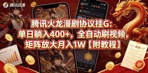 腾讯火龙漫剧协议挂G：单日躺入400+，全自动刷视频，矩阵放大月入1W【附教程】【揭秘】-网创资源站