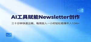 AI赋能Newsletter变现课：30分钟出内容，每周1小时年入10W+-网创资源站