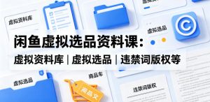闲鱼虚拟选品资料课：虚拟资料库丨虚拟选品丨违禁词版权等-网创资源站