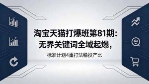 淘宝天猫打爆班第81期：无界关键词全域起爆，标准计划4重打法稳投产比-网创资源站