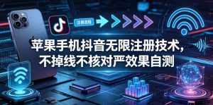 苹果手机抖音无限注册技术，不掉线不核对丨效果自测-网创资源站