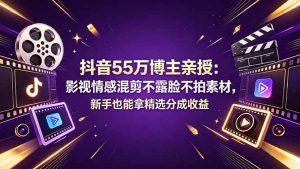 抖音55万博主亲授：影视情感混剪不露脸不拍素材，新手也能拿精选分成收益-网创资源站